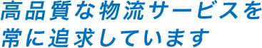 高品質な物流サービスを常に追求しています